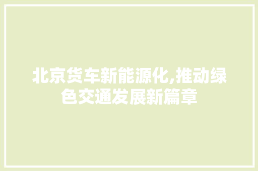 北京货车新能源化,推动绿色交通发展新篇章