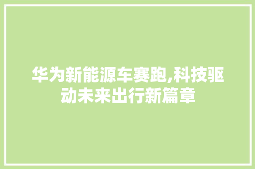 华为新能源车赛跑,科技驱动未来出行新篇章