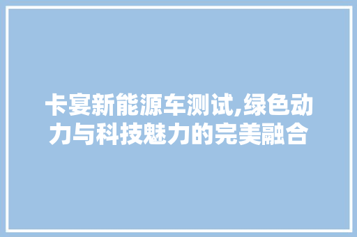 卡宴新能源车测试,绿色动力与科技魅力的完美融合