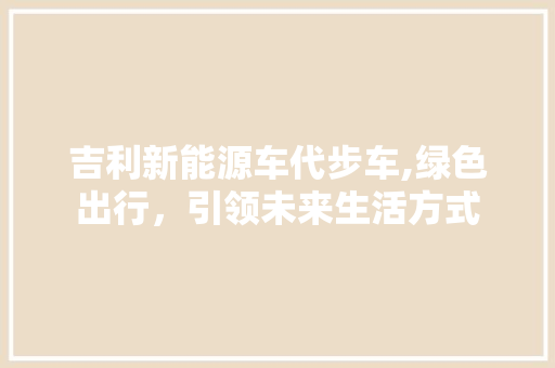 吉利新能源车代步车,绿色出行，引领未来生活方式