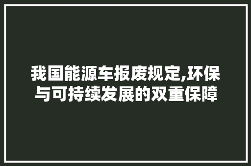 我国能源车报废规定,环保与可持续发展的双重保障 新车资讯
