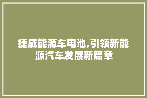 捷威能源车电池,引领新能源汽车发展新篇章