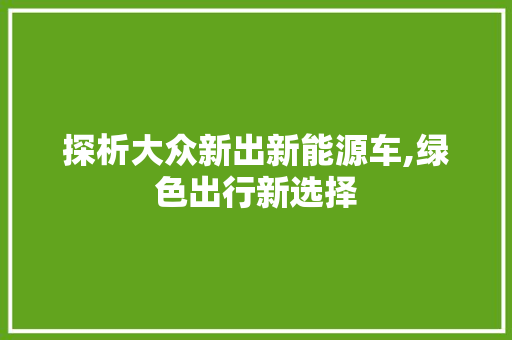 探析大众新出新能源车,绿色出行新选择 混合动力车