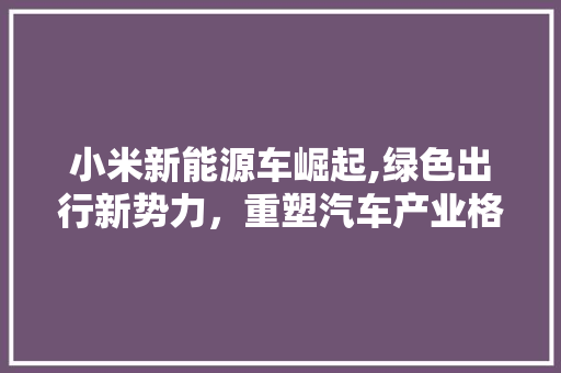 小米新能源车崛起,绿色出行新势力，重塑汽车产业格局