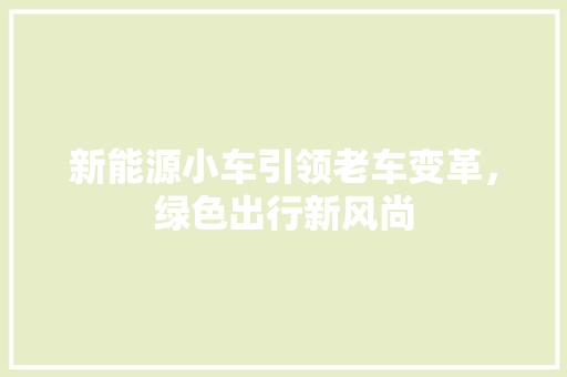 新能源小车引领老车变革，绿色出行新风尚