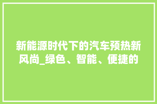 新能源时代下的汽车预热新风尚_绿色、智能、便捷的预热方式