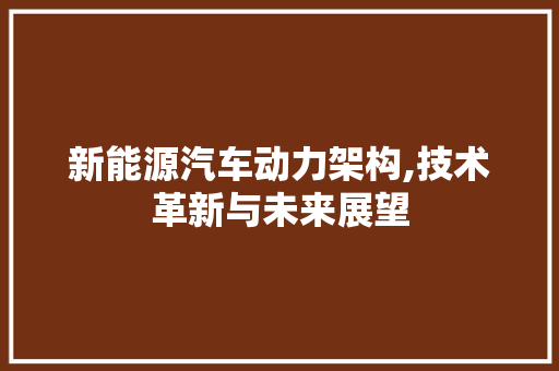 新能源汽车动力架构,技术革新与未来展望 汽车轮胎