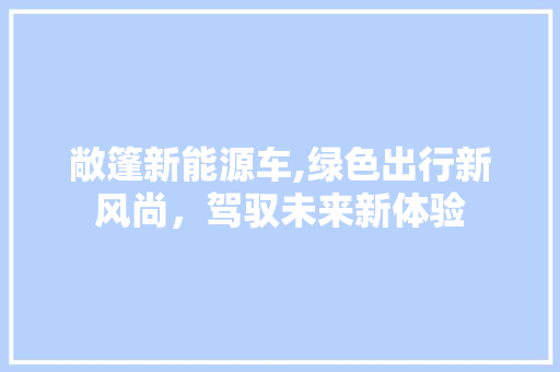 敞篷新能源车,绿色出行新风尚，驾驭未来新体验