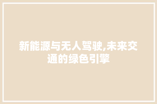 新能源与无人驾驶,未来交通的绿色引擎