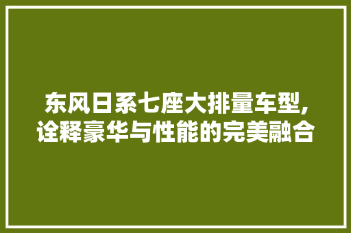 东风日系七座大排量车型,诠释豪华与性能的完美融合