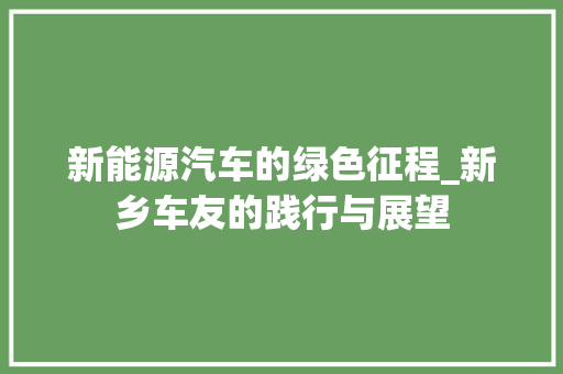 新能源汽车的绿色征程_新乡车友的践行与展望