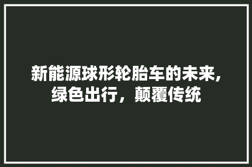 新能源球形轮胎车的未来,绿色出行，颠覆传统