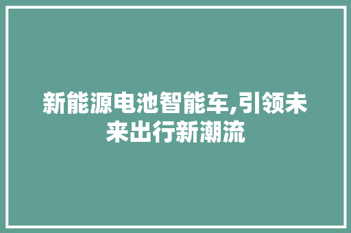 新能源电池智能车,引领未来出行新潮流 新车资讯