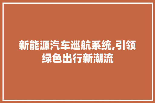 新能源汽车巡航系统,引领绿色出行新潮流