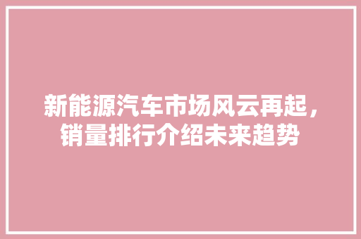 新能源汽车市场风云再起，销量排行介绍未来趋势 汽车配件