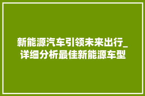 新能源汽车引领未来出行_详细分析最佳新能源车型