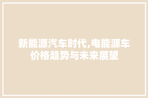 新能源汽车时代,电能源车价格趋势与未来展望