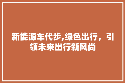 新能源车代步,绿色出行，引领未来出行新风尚