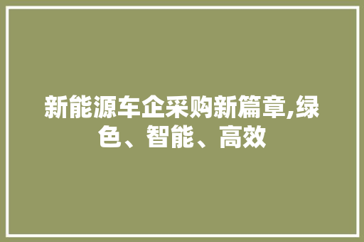 新能源车企采购新篇章,绿色、智能、高效