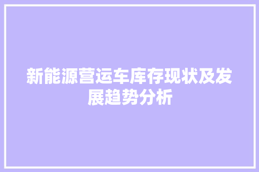 新能源营运车库存现状及发展趋势分析 汽车轮胎