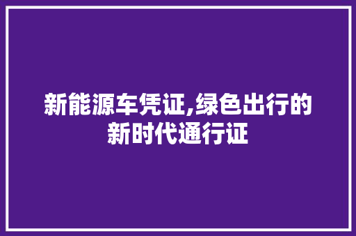 新能源车凭证,绿色出行的新时代通行证