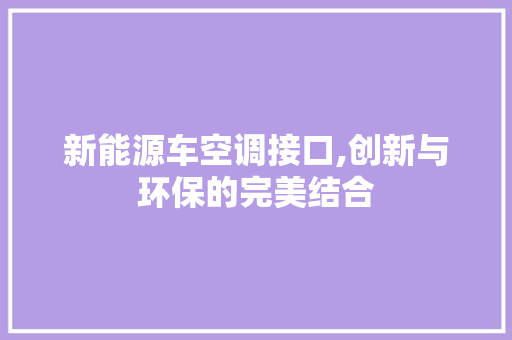 新能源车空调接口,创新与环保的完美结合