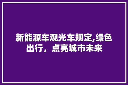 新能源车观光车规定,绿色出行，点亮城市未来