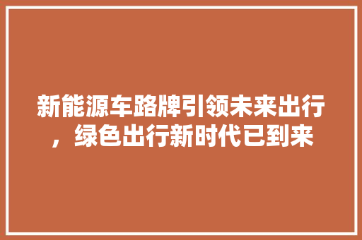 新能源车路牌引领未来出行，绿色出行新时代已到来