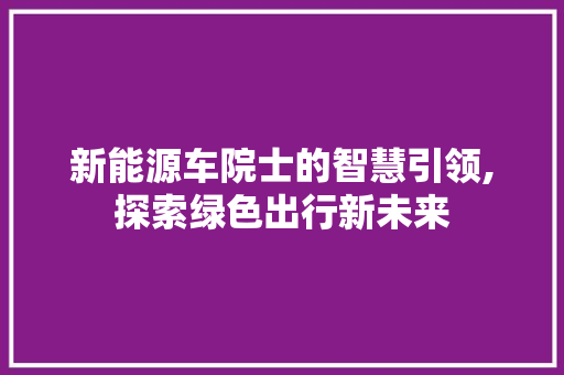 新能源车院士的智慧引领,探索绿色出行新未来