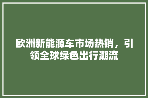 欧洲新能源车市场热销，引领全球绿色出行潮流