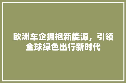 欧洲车企拥抱新能源，引领全球绿色出行新时代