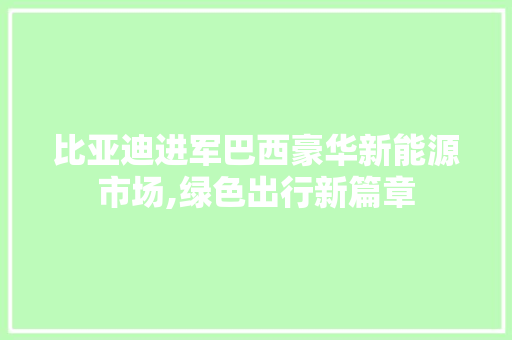 比亚迪进军巴西豪华新能源市场,绿色出行新篇章