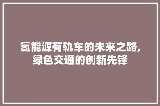 氢能源有轨车的未来之路,绿色交通的创新先锋
