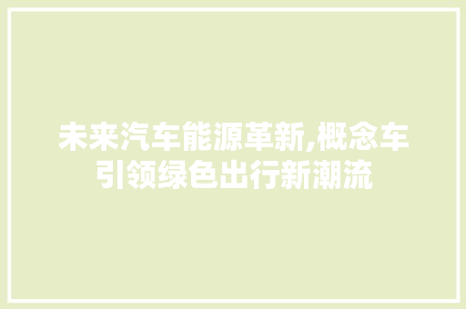 未来汽车能源革新,概念车引领绿色出行新潮流