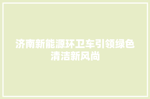 济南新能源环卫车引领绿色清洁新风尚