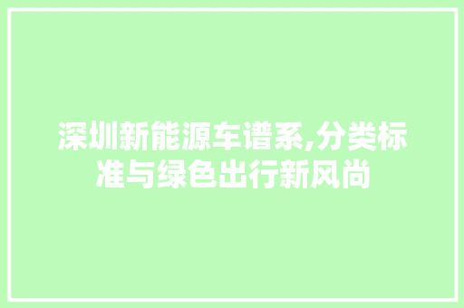 深圳新能源车谱系,分类标准与绿色出行新风尚
