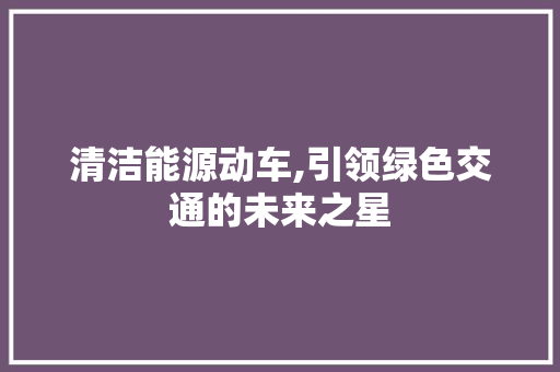 清洁能源动车,引领绿色交通的未来之星