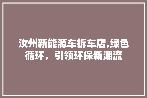汝州新能源车拆车店,绿色循环，引领环保新潮流