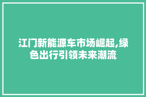 江门新能源车市场崛起,绿色出行引领未来潮流