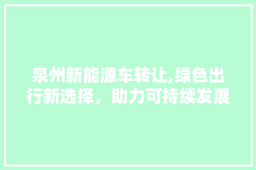 泉州新能源车转让,绿色出行新选择，助力可持续发展