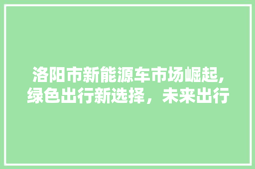 洛阳市新能源车市场崛起,绿色出行新选择，未来出行新趋势 汽车轮胎