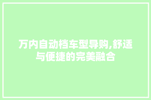 万内自动档车型导购,舒适与便捷的完美融合