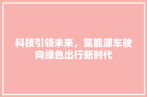 科技引领未来，氢能源车驶向绿色出行新时代