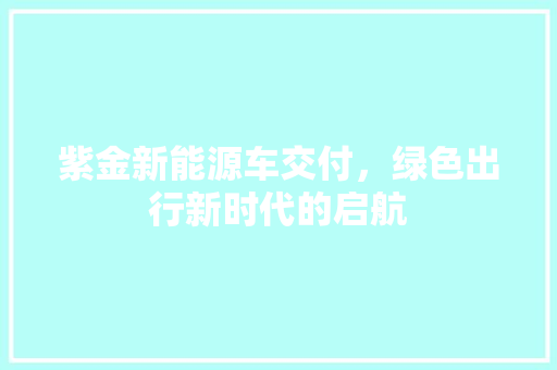 紫金新能源车交付，绿色出行新时代的启航