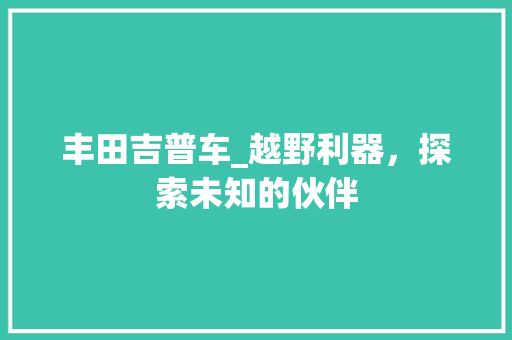 丰田吉普车_越野利器，探索未知的伙伴