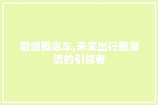 能源概念车,未来出行新潮流的引领者