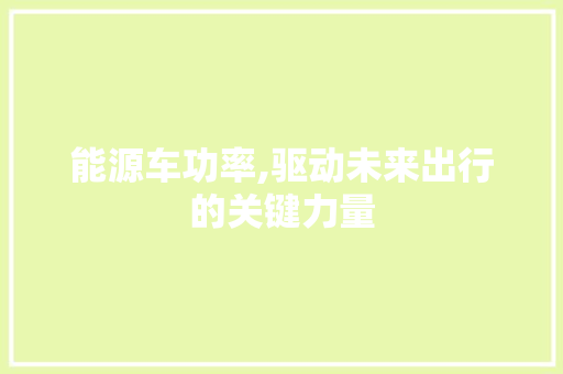 能源车功率,驱动未来出行的关键力量
