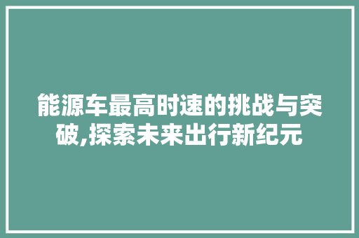 能源车最高时速的挑战与突破,探索未来出行新纪元