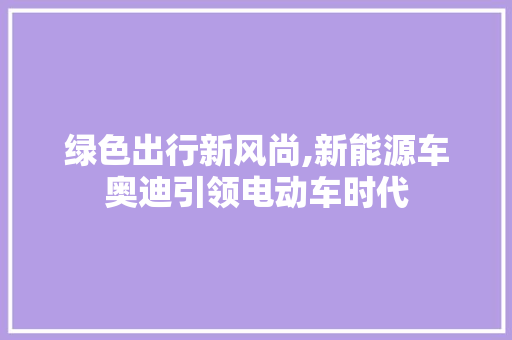 绿色出行新风尚,新能源车奥迪引领电动车时代
