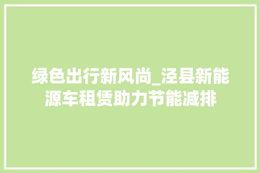 绿色出行新风尚_泾县新能源车租赁助力节能减排